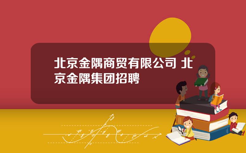 北京金隅商贸有限公司 北京金隅集团招聘